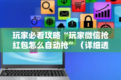 玩家必看攻略“玩家微信抢红包怎么自动抢”（详细透视教程）-哔哩哔哩