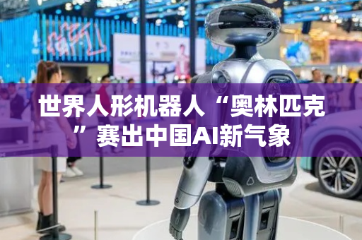 世界人形机器人“奥林匹克”赛出中国AI新气象