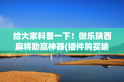 给大家科普一下！微乐陕西麻将助赢神器(插件购买输赢规律)
