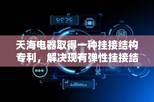 天海电器取得一种挂接结构专利，解决现有弹性挂接结构按压解锁时手指受限问题