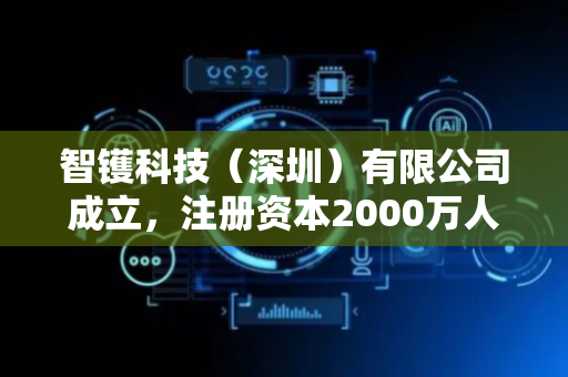 智镬科技（深圳）有限公司成立，注册资本2000万人民币