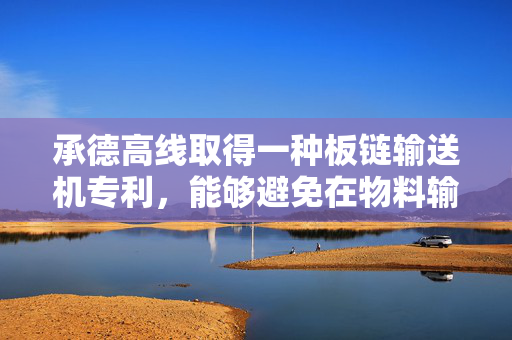 承德高线取得一种板链输送机专利，能够避免在物料输送时出现偏移掉落到外界