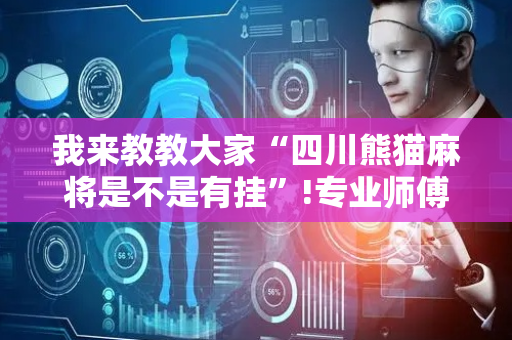 我来教教大家“四川熊猫麻将是不是有挂”!专业师傅带你一起了解（详细教程）-抖音