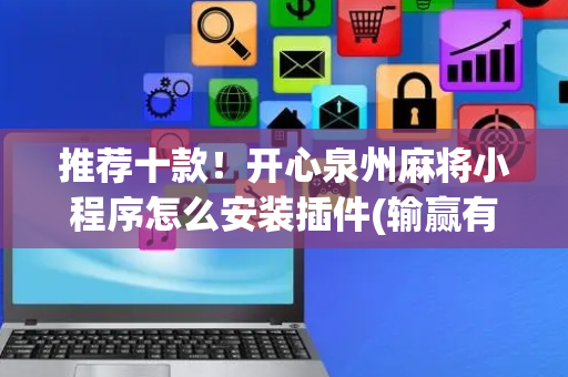 推荐十款！开心泉州麻将小程序怎么安装插件(输赢有规律)