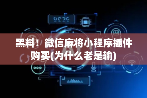 黑料！微信麻将小程序插件购买(为什么老是输)