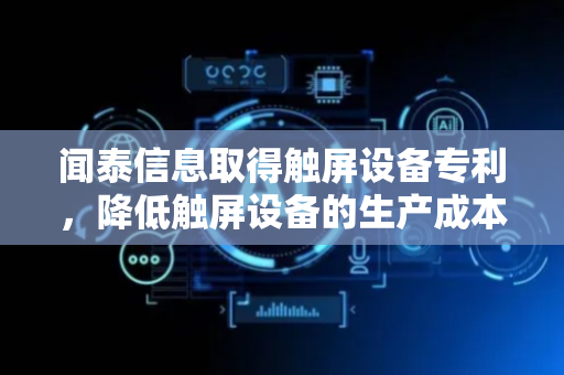 闻泰信息取得触屏设备专利，降低触屏设备的生产成本