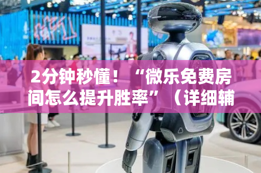 2分钟秒懂！“微乐免费房间怎么提升胜率”（详细辅助教程）-哔哩哔哩