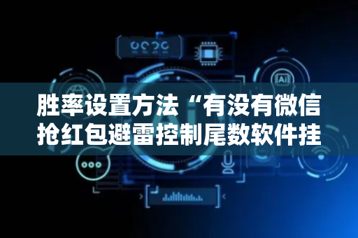 胜率设置方法“有没有微信抢红包避雷控制尾数软件挂”（详细透视教程）-哔哩哔哩