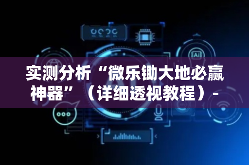 实测分析“微乐锄大地必赢神器”（详细透视教程）-哔哩哔哩