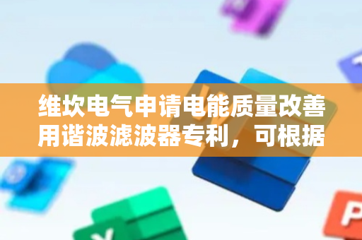 维坎电气申请电能质量改善用谐波滤波器专利，可根据检修安装拆卸需要滑动排出部件