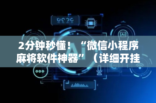 2分钟秒懂！“微信小程序麻将软件神器”（详细开挂教程）-哔哩哔哩