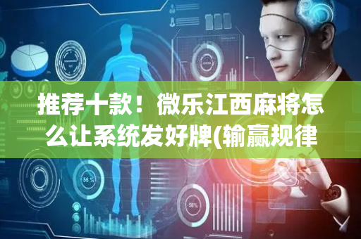 推荐十款！微乐江西麻将怎么让系统发好牌(输赢规律技巧)