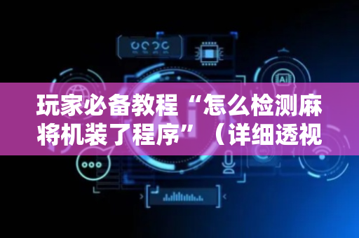 玩家必备教程“怎么检测麻将机装了程序”（详细透视教程）-哔哩哔哩