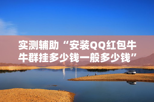 实测辅助“安装QQ红包牛牛群挂多少钱一般多少钱”（详细透视教程）-哔哩哔哩