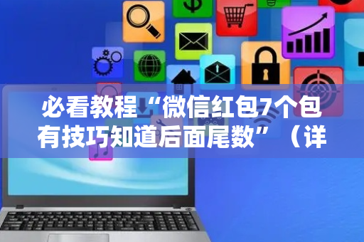 必看教程“微信红包7个包有技巧知道后面尾数”（详细透视教程）-哔哩哔哩