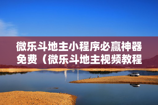 微乐斗地主小程序必赢神器免费（微乐斗地主视频教程）