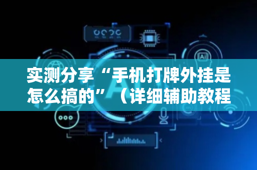 实测分享“手机打牌外挂是怎么搞的”（详细辅助教程）-哔哩哔哩