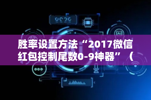 胜率设置方法“2017微信红包控制尾数0-9神器”（详细透视教程）-哔哩哔哩