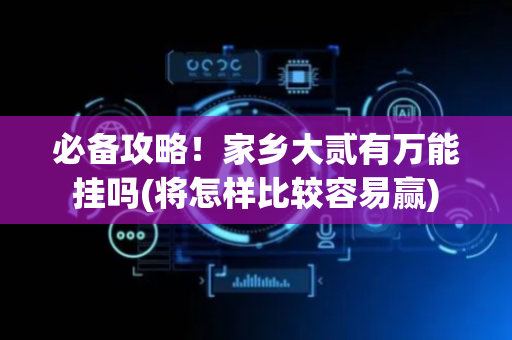 必备攻略！家乡大贰有万能挂吗(将怎样比较容易赢)