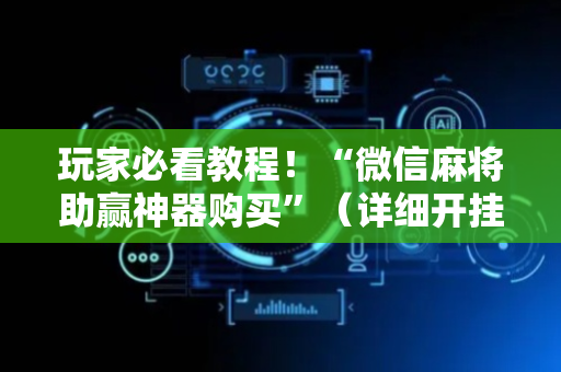 玩家必看教程！“微信麻将助赢神器购买”（详细开挂教程）-哔哩哔哩