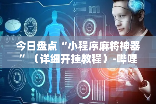 今日盘点“小程序麻将神器”（详细开挂教程）-哔哩哔哩
