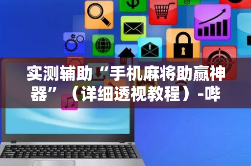 实测辅助“手机麻将助赢神器”（详细透视教程）-哔哩哔哩