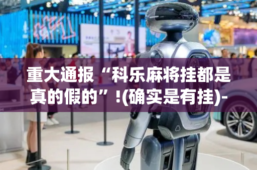 重大通报“科乐麻将挂都是真的假的”!(确实是有挂)-抖音