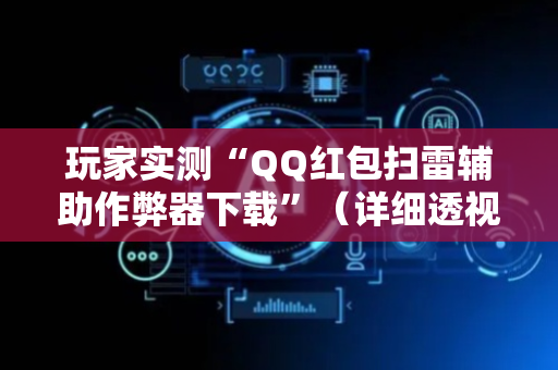 玩家实测“QQ红包扫雷辅助作弊器下载”（详细透视教程）-哔哩哔哩
