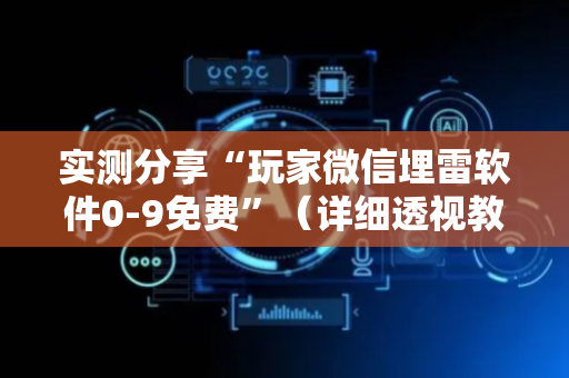 实测分享“玩家微信埋雷软件0-9免费”（详细透视教程）-哔哩哔哩