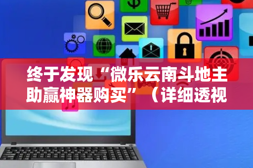 终于发现“微乐云南斗地主助赢神器购买”（详细透视教程）-哔哩哔哩