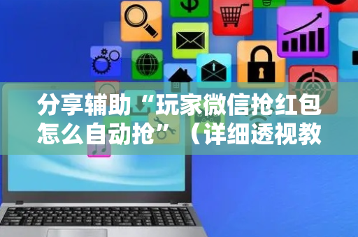 分享辅助“玩家微信抢红包怎么自动抢”（详细透视教程）-哔哩哔哩