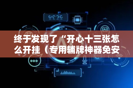 终于发现了“开心十三张怎么开挂（专用辅牌神器免安装）