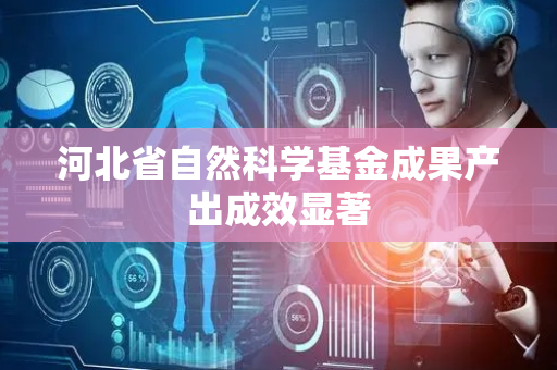 河北省自然科学基金成果产出成效显著