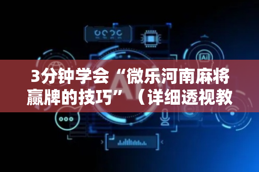 3分钟学会“微乐河南麻将赢牌的技巧”（详细透视教程）-哔哩哔哩