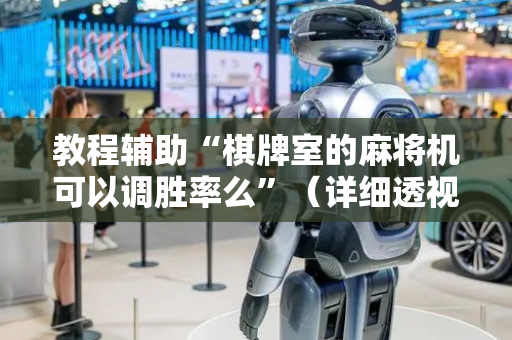 教程辅助“棋牌室的麻将机可以调胜率么”（详细透视教程）-哔哩哔哩