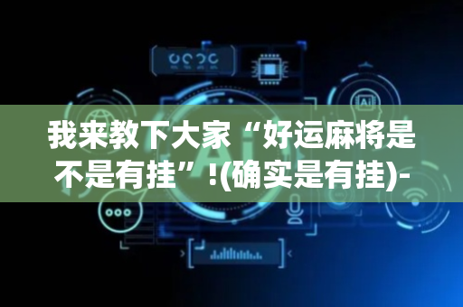 我来教下大家“好运麻将是不是有挂”!(确实是有挂)-抖音