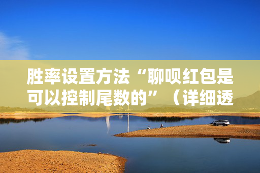胜率设置方法“聊呗红包是可以控制尾数的”（详细透视教程）-哔哩哔哩