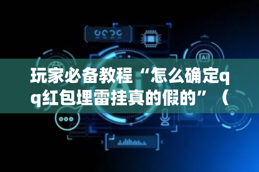 玩家必备教程“怎么确定qq红包埋雷挂真的假的”（详细透视教程）-哔哩哔哩