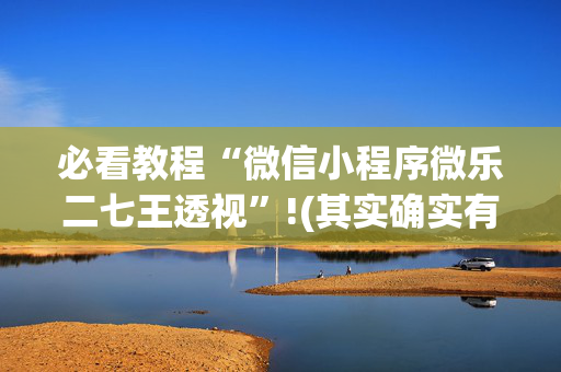 必看教程“微信小程序微乐二七王透视”!(其实确实有挂)-抖音