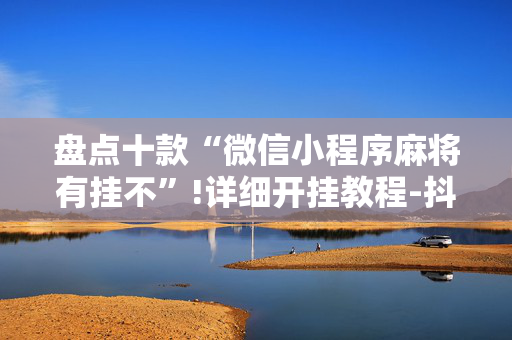 盘点十款“微信小程序麻将有挂不”!详细开挂教程-抖音