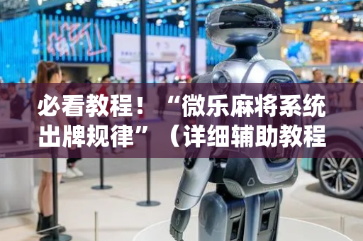 必看教程！“微乐麻将系统出牌规律”（详细辅助教程）-哔哩哔哩
