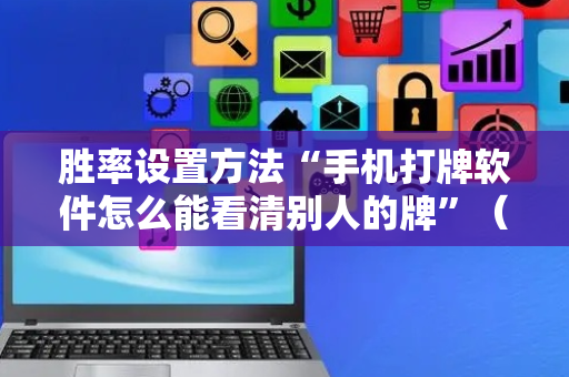 胜率设置方法“手机打牌软件怎么能看清别人的牌”（详细透视教程）-哔哩哔哩