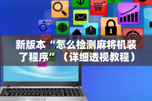 新版本“怎么检测麻将机装了程序”（详细透视教程）-哔哩哔哩