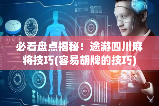 必看盘点揭秘！途游四川麻将技巧(容易胡牌的技巧)