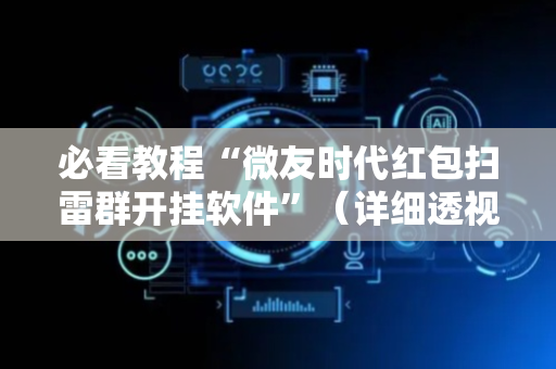 必看教程“微友时代红包扫雷群开挂软件”（详细透视教程）-哔哩哔哩