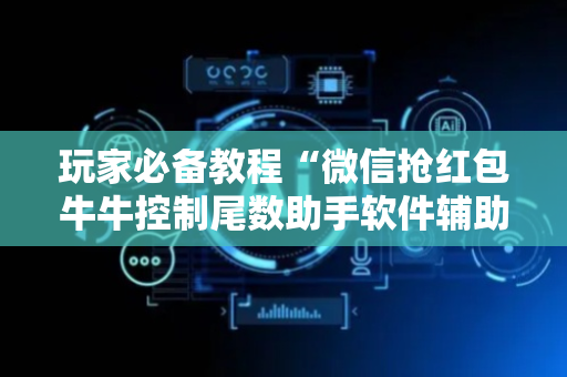 玩家必备教程“微信抢红包牛牛控制尾数助手软件辅助挂”（详细透视教程）-哔哩哔哩