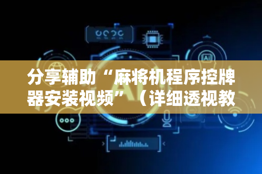 分享辅助“麻将机程序控牌器安装视频”（详细透视教程）-哔哩哔哩