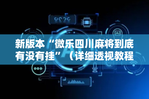 新版本“微乐四川麻将到底有没有挂”（详细透视教程）-哔哩哔哩