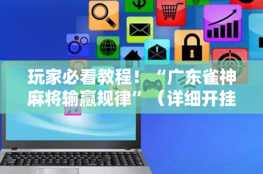玩家必看教程！“广东雀神麻将输赢规律”（详细开挂教程）-哔哩哔哩