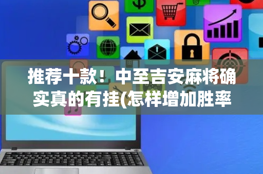 推荐十款！中至吉安麻将确实真的有挂(怎样增加胜率)
